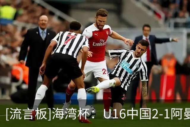 [流言板]海湾杯：U16中国2-1阿曼，刘凯源点射&染红，彭显宸破门